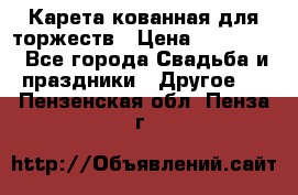 Карета кованная для торжеств › Цена ­ 230 000 - Все города Свадьба и праздники » Другое   . Пензенская обл.,Пенза г.